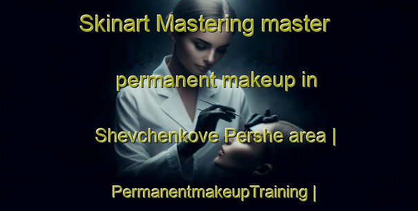 Skinart Mastering master permanent makeup in Shevchenkove Pershe area | PermanentmakeupTraining | PermanentmakeupClasses | SkinartTraining-Ukraine